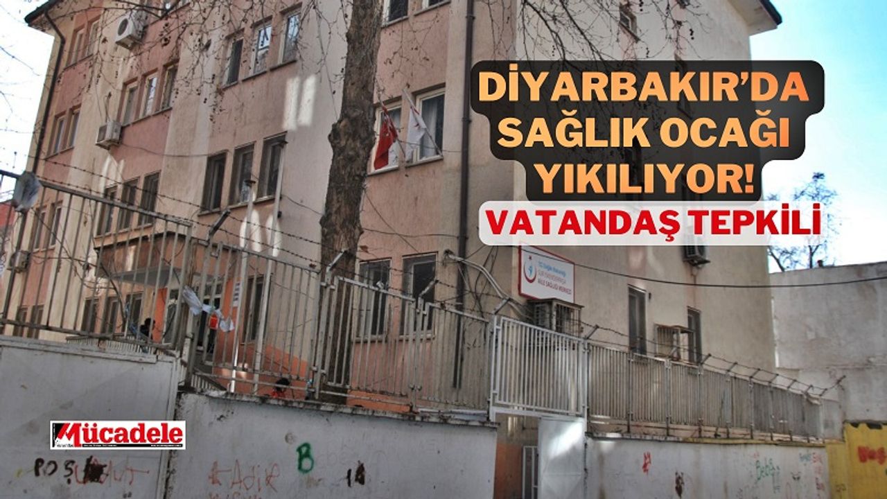 Diyarbakır’da 8 mahalleye hizmet veren sağlık ocağı yıkılacak!