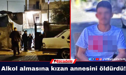 Alkol almasına kızan annesini öldürdü!