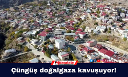 Çüngüş doğalgaza kavuşuyor!