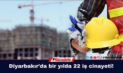 Diyarbakır’da bir yılda 22 iş cinayeti!