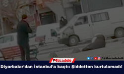 Diyarbakır’dan İstanbul’a kaçtı: Şiddetten kurtulamadı!