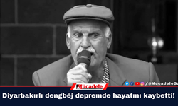 Diyarbakırlı dengbêj depremde hayatını kaybetti!