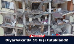 Diyarbakır’da deprem soruşturması: 15 tutuklama