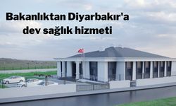 Bakanlıktan Diyarbakır'a dev sağlık hizmeti!