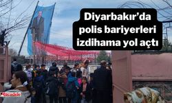 Diyarbakır’da polis bariyerleri izdihama yol açtı!