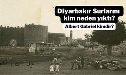 Diyarbakır Surlarını kim, neden yıktı? Albert Gabriel kimdir?