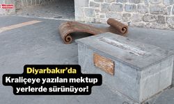 Diyarbakır’da Kraliçeye yazılan mektup yerlerde sürünüyor!