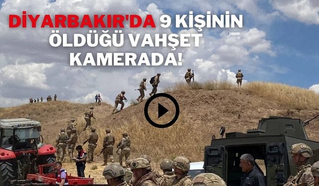 Diyarbakır'da 9 kişinin öldüğü vahşet kamerada!