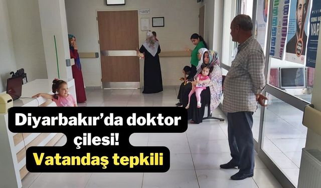 Diyarbakır’da doktor çilesi! Vatandaş tepkili