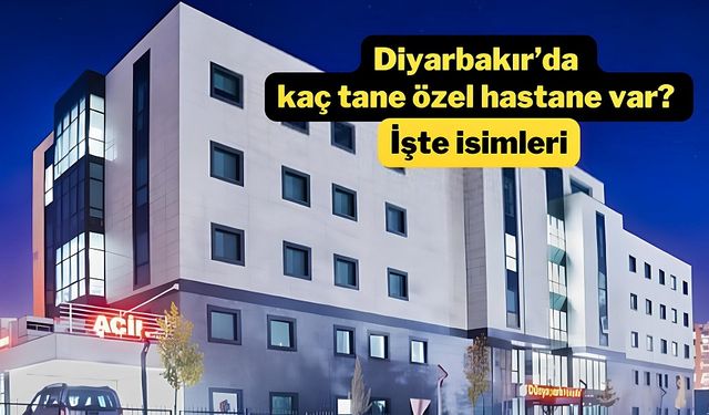 Diyarbakır’da kaç tane özel hastane var? İşte isimleri