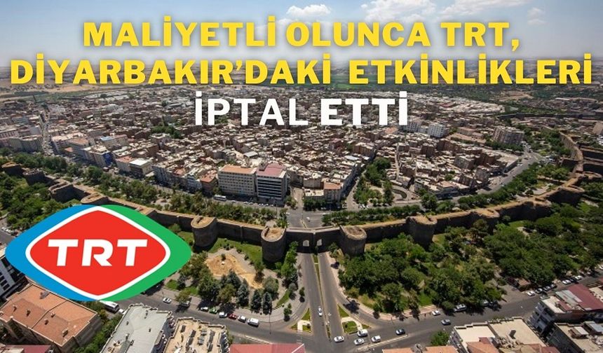 Maliyetli olunca TRT, Diyarbakır’daki bu etkinlikleri iptal etti!